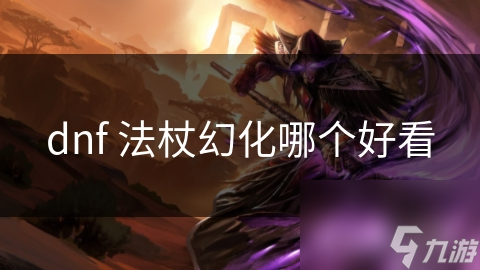 DNF 法杖幻化哪家强？外观、属性与角色搭配全解析