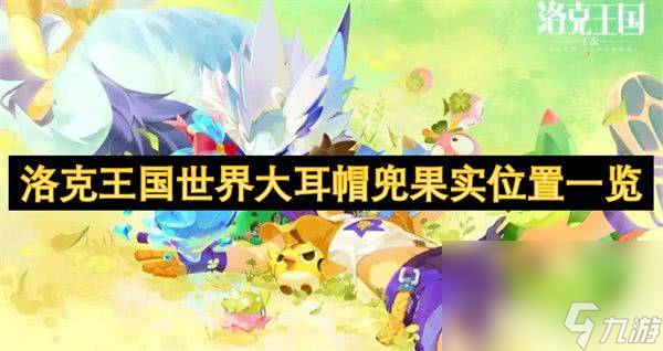 洛克王国世界大耳帽兜果实在哪获取？这些要点你知道吗