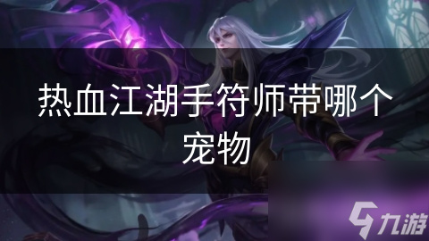 热血江湖手游手符师选宠攻略？猎豹竟成理想伙伴