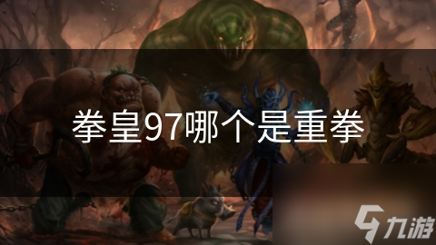 拳皇97中备受瞩目的重拳？技能设定与重要地位大揭秘