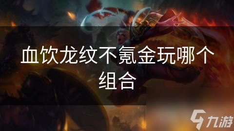 玩血饮龙纹不氪金咋玩？这些组合玩法你知道吗