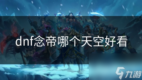dnf：念帝的天空！奇幻世界中的念与帝，你了解吗？