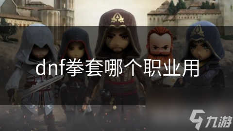 dnf选角色探索战斗方式！暗黑系列中哪个职业最适合戴拳套？
