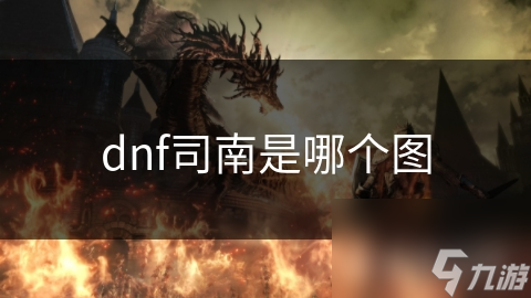 玩dnf必知！司南到底是哪个图的？你真的清楚吗？