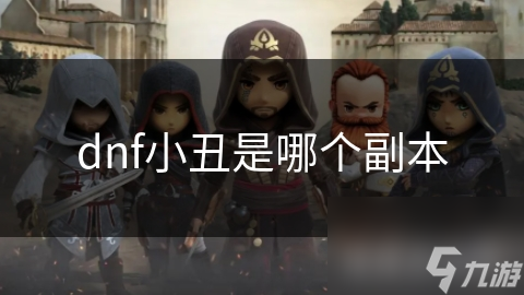 DNF小丑副本为何备受喜爱？独特玩法与历史背景揭秘