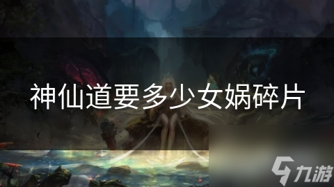仙路奇遇中男主获女娲碎片！其力量究竟多惊人？