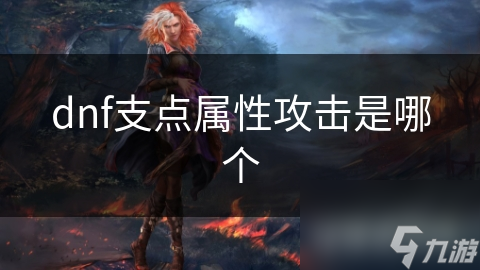 DNF支点属性攻击究竟是啥？有何独特之处？深度解析来了
