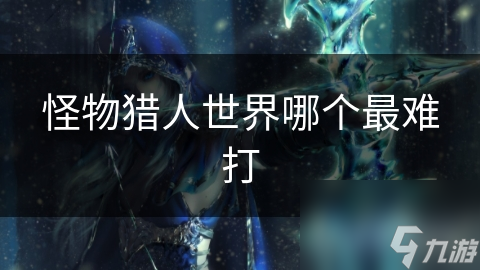 怪物猎人：世界最难打的是啥？深山狩猎巨龙挑战超乎想象