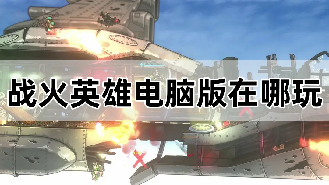 想畅玩战火英雄电脑版？这份详细指南你不能错过