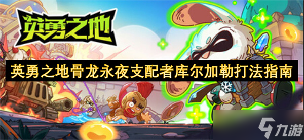 英勇之地骨龙Boss库尔加勒打法攻略？速来围观