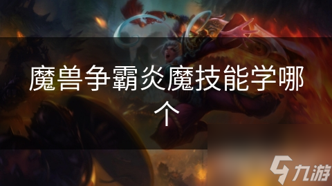 魔兽争霸炎魔技能怎么选？关键技能介绍帮你赢