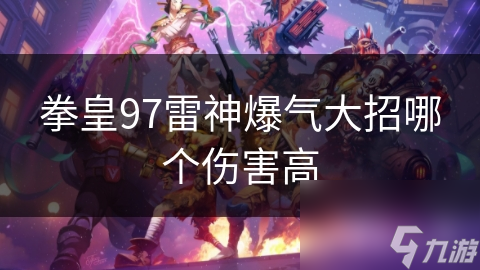 拳皇97雷神爆气伤害哪家强？这些角色你知道吗？