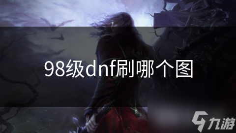 DNF 98级玩家刷哪个图？这些因素你考虑了吗