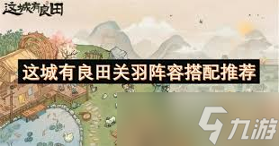 这城有良田关羽阵容咋搭？合理配置方能所向披靡