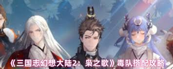 三国志幻想大陆2枭之歌毒队怎么搭配？超强玩法攻略来了
