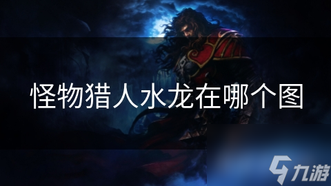 怪物猎人中神秘水龙怎么找？这些方法你知道吗
