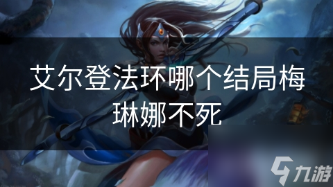 艾尔登法环中梅琳娜不死结局？背后意义与可能结局大揭秘