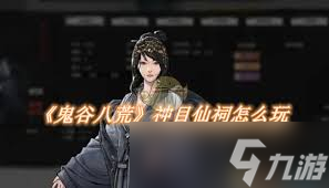 _鬼谷八荒神目仙祠攻略 核心要点全解析_鬼谷八荒神目仙祠攻略 核心要点全解析