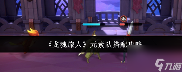 龙魂旅人元素队怎么搭配？超详细攻略来了
