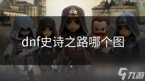 DNF史诗之路图鉴大揭秘！丰厚奖励等你拿？