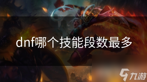 DNF 中技能段数最多的职业是？这些职业技能特点大揭秘