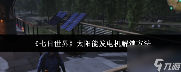 七日世界太阳能发电机怎么解锁？掌握方法轻松玩游戏