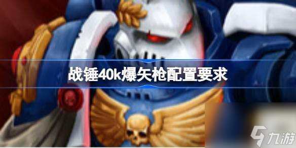 战锤40k爆矢枪配置要求是什么？你能流畅运行这款游戏吗