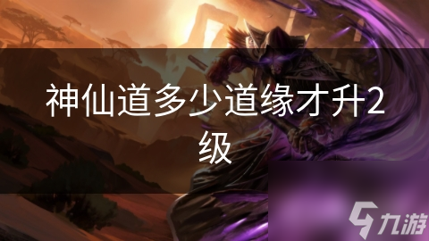 玩神仙道？多少道缘才能顺利升到第二级？