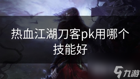 热血江湖刀客必备技能？选对它才能驰骋江湖