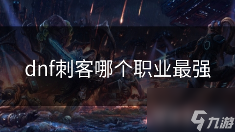 DNF刺客职业大揭秘！哪个才是最强王者？
