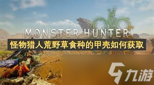 怪物猎人荒野草食种甲壳怎么获取？这些方法你知道吗