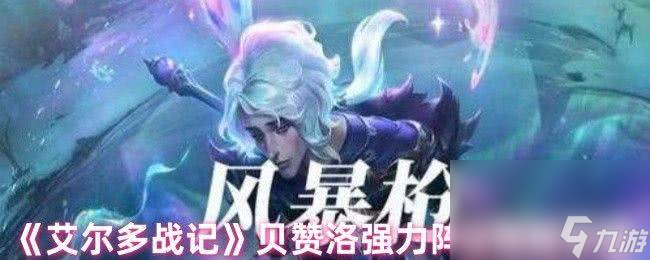 艾尔多战记贝赞洛超强阵容搭配攻略，你知道吗？