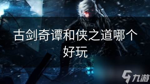 古剑奇谭与侠之道，谁才是你的心头好？