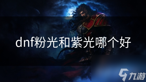 DNF粉光与紫光怎么选？你的游戏偏好决定一切