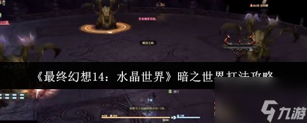 最终幻想14水晶世界暗之世界怎么打？打法攻略来了