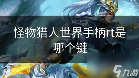 怪物猎人世界手柄rt是哪个键？你知道这个关键操作吗