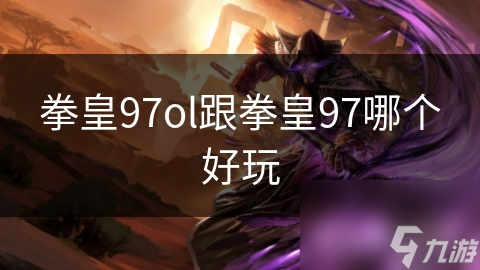 拳皇97OL与拳皇97大比拼，谁才是你的心头好？
