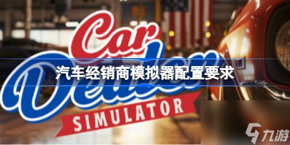 想玩汽车经销商模拟器？这些最低配置要求你知道吗