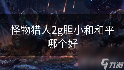 怪物猎人 2胆小与和平版本玩法大不同？你更青睐哪种