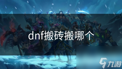 地下城与勇士搬砖选角大揭秘！法师、战士、刺客谁更强？