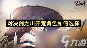 _对决剑之川开荒选什么角色_对决剑之川开荒选什么角色