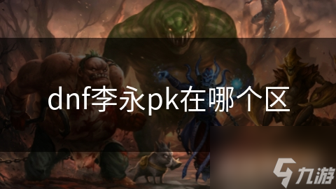 DNF李永PK攻略，如何在特定区域有效团队合作与个人对抗？