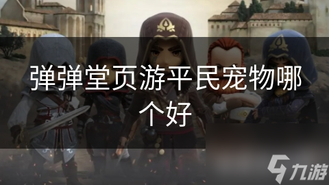 弹弹堂新手平民看过来！这些宠物推荐能让你逆袭？