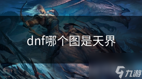玩DNF怎能错过天界？这里藏着超越世俗的精神洗礼