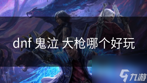 鬼泣5中大枪战士为何魅力十足？适合挑战型玩家的秘密？