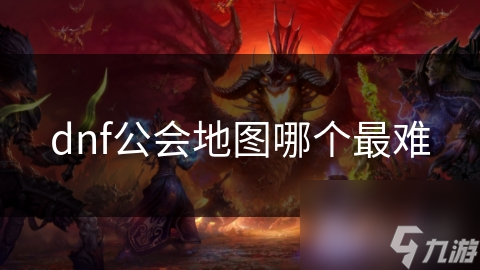 DNF公会地图难度大揭秘？初始、高级、挑战地图全剖析