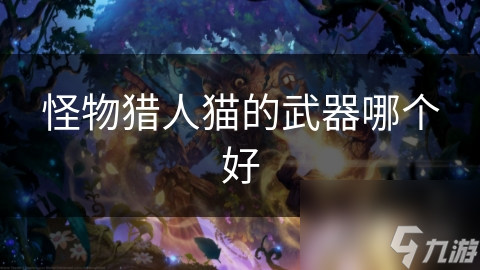 怪物猎人角色武器怎么选？快来看背景个性与战斗风格的影响