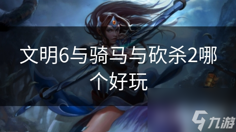 文明6与骑马与砍杀2谁才是游戏界双子星？你玩过吗？