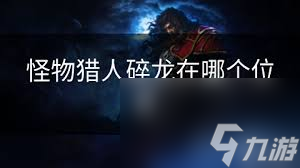 怪物猎人世界碎龙在哪区域？瘴气之谷地形复杂藏危险