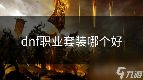DNF职业套装怎么选？战士、法师套装特色大揭秘